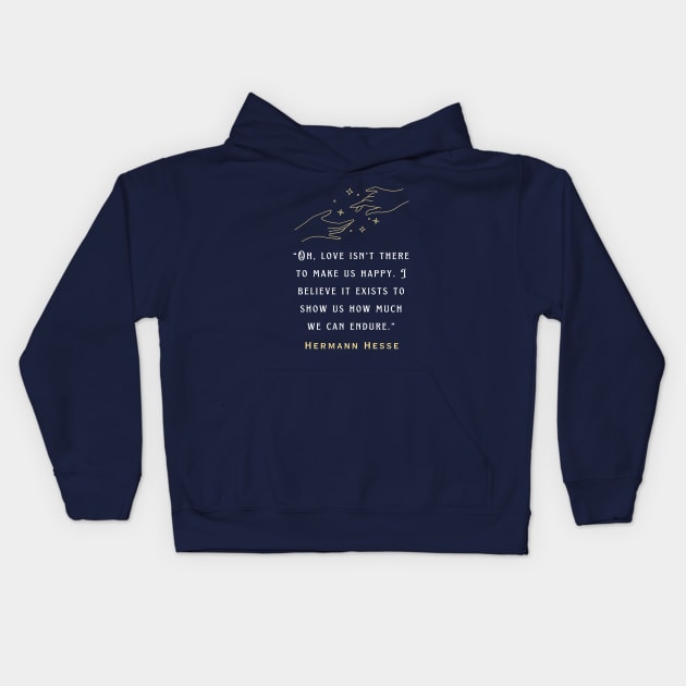 Hermann Hesse quote: Oh, love isn't there to make us happy. I believe it exists to show us how much we can endure. Kids Hoodie by artbleed